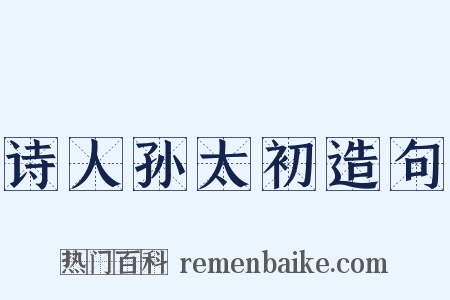 诗人孙太初造句是什么意思的图片
